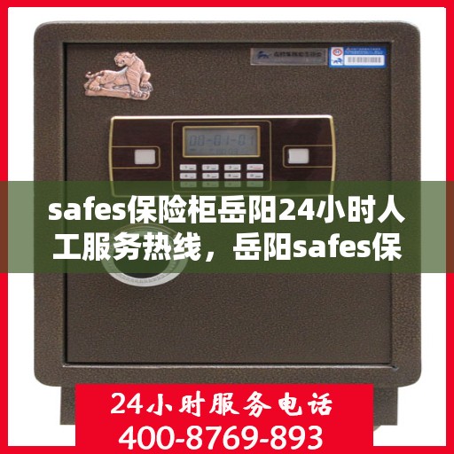 safes保险柜岳阳24小时人工服务热线，岳阳safes保险柜全天候人工服务热线指南