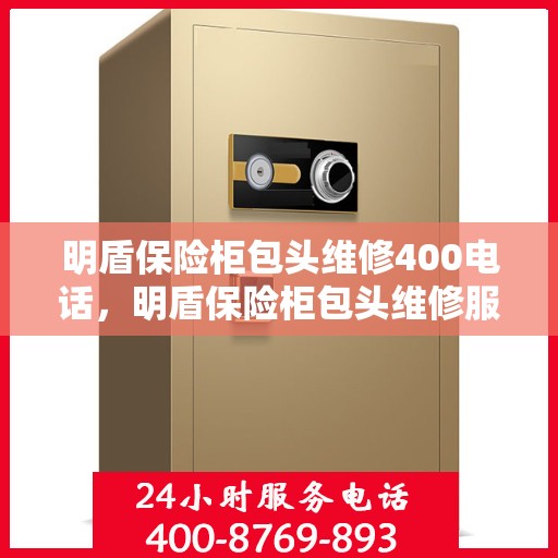 明盾保险柜包头维修400电话，明盾保险柜包头维修服务热线，专业维修团队倾力打造便捷维修通道