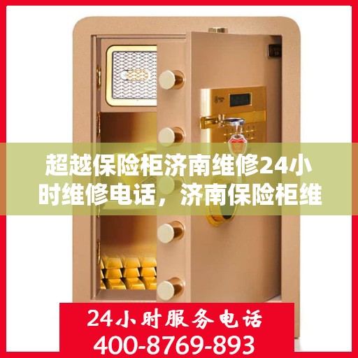 超越保险柜济南维修24小时维修电话，济南保险柜维修专家，全天候服务，快速响应您的维修需求