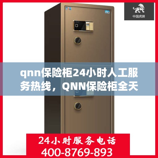 qnn保险柜24小时人工服务热线，QNN保险柜全天候人工服务热线，随时为您解答安全疑问