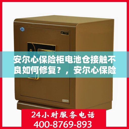 安尔心保险柜电池仓接触不良如何修复？，安尔心保险柜电池仓接触不良修复攻略