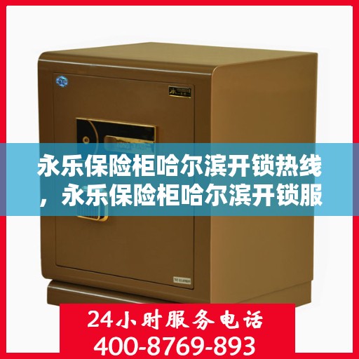 永乐保险柜哈尔滨开锁热线，永乐保险柜哈尔滨开锁服务热线全解析