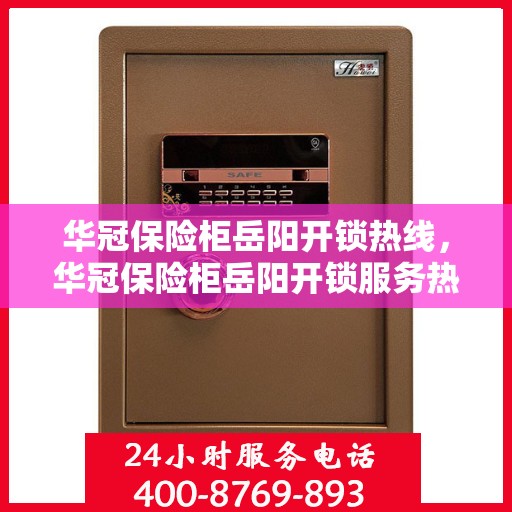 华冠保险柜岳阳开锁热线，华冠保险柜岳阳开锁服务热线，专业解锁，快速响应