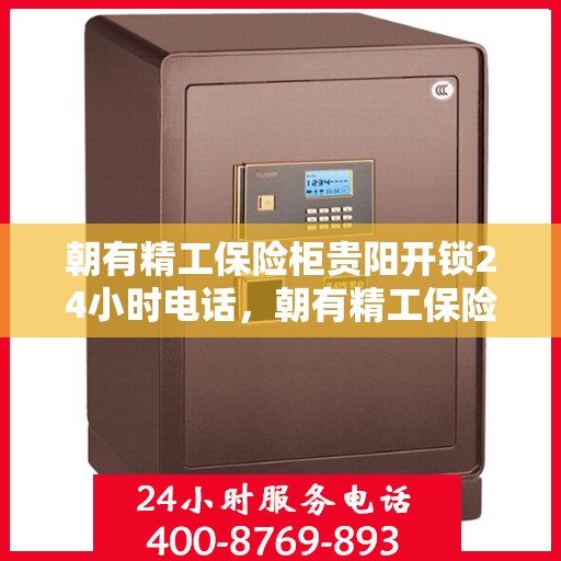 朝有精工保险柜贵阳开锁24小时电话，朝有精工保险柜紧急开锁服务全天候热线贵阳开启服务