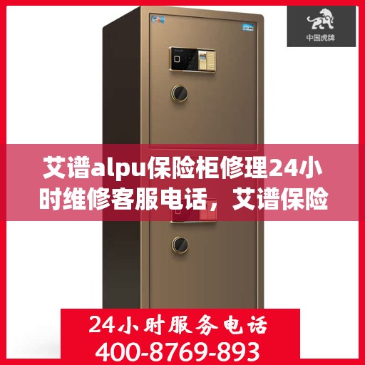 艾谱alpu保险柜修理24小时维修客服电话，艾谱保险柜全天候维修服务热线，专业解决您的保险柜问题！