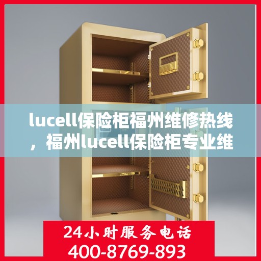 lucell保险柜福州维修热线，福州lucell保险柜专业维修热线及服务指南