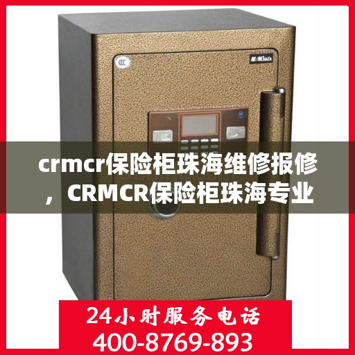 crmcr保险柜珠海维修报修，CRMCR保险柜珠海专业维修报修服务