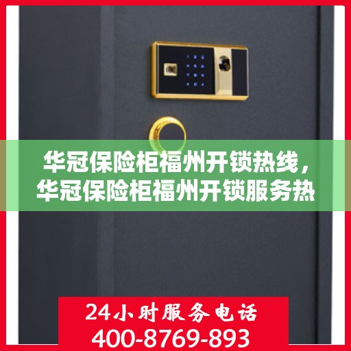 华冠保险柜福州开锁热线，华冠保险柜福州开锁服务热线，专业解锁，安全快捷有保障