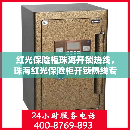 红光保险柜珠海开锁热线，珠海红光保险柜开锁热线专业服务