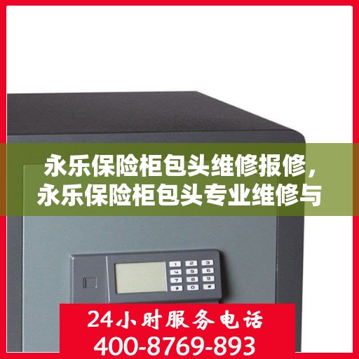 永乐保险柜包头维修报修，永乐保险柜包头专业维修与报修服务指南