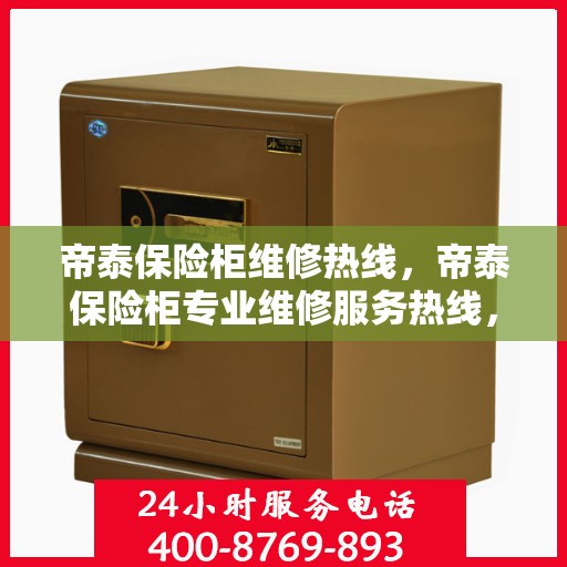 帝泰保险柜维修热线，帝泰保险柜专业维修服务热线，快速响应解决您的安全锁事问题！