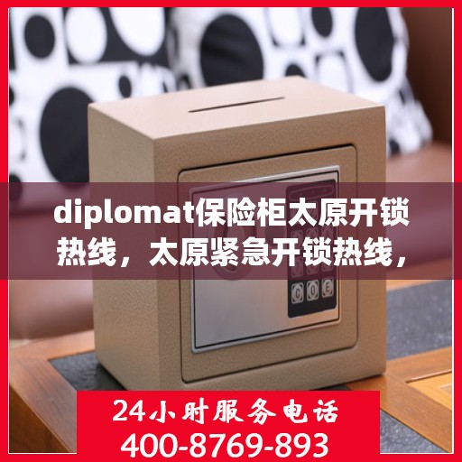 diplomat保险柜太原开锁热线，太原紧急开锁热线，专业解锁Diplomat保险柜服务