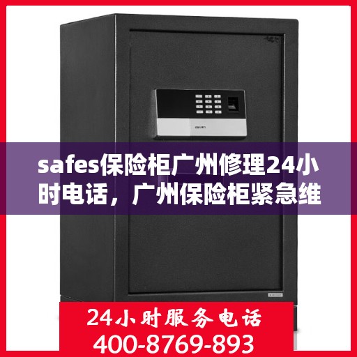 safes保险柜广州修理24小时电话，广州保险柜紧急维修服务，全天候修理热线，安全无忧！