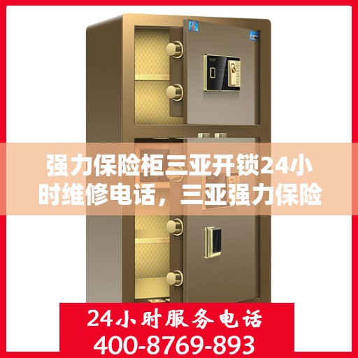 强力保险柜三亚开锁24小时维修电话，三亚强力保险柜开锁维修服务热线全天候响应