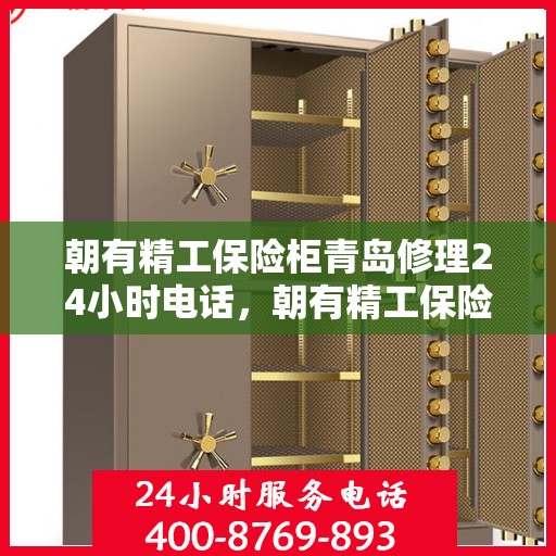 朝有精工保险柜青岛修理24小时电话，朝有精工保险柜青岛全天候专业修理服务热线