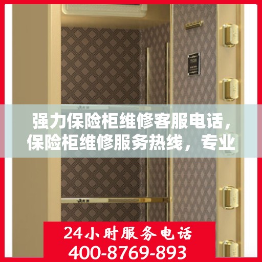 强力保险柜维修客服电话，保险柜维修服务热线，专业解决强力保险柜问题