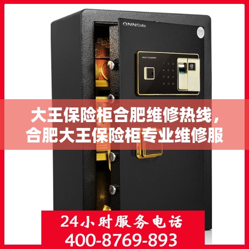 大王保险柜合肥维修热线，合肥大王保险柜专业维修服务热线