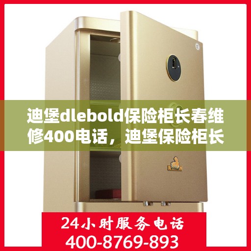 迪堡dlebold保险柜长春维修400电话，迪堡保险柜长春维修热线，专业维修服务及400电话支持