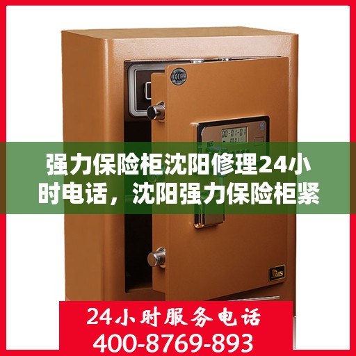 强力保险柜沈阳修理24小时电话，沈阳强力保险柜紧急维修热线，全天候修理服务24小时电话