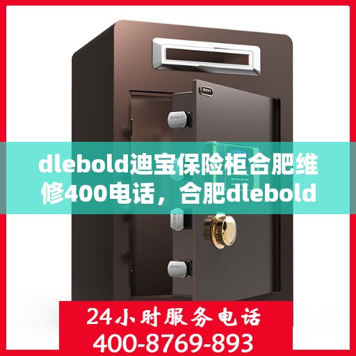 dlebold迪宝保险柜合肥维修400电话，合肥dlebold迪宝保险柜专业维修服务热线及电话详解