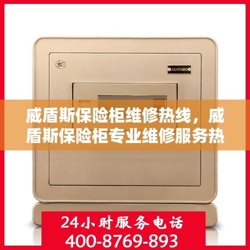 威盾斯保险柜维修热线，威盾斯保险柜专业维修服务热线，快速解决您的安全存储问题