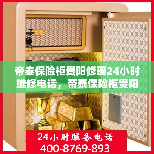 帝泰保险柜贵阳修理24小时维修电话，帝泰保险柜贵阳紧急修理服务，全天候24小时维修电话公布