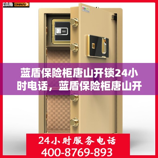 蓝盾保险柜唐山开锁24小时电话，蓝盾保险柜唐山开锁服务热线全天候开启，专业解锁无忧！