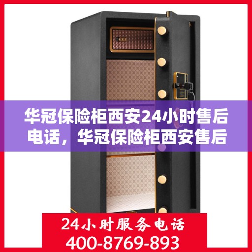华冠保险柜西安24小时售后电话，华冠保险柜西安售后24小时专业维修服务电话