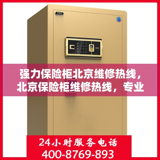 强力保险柜北京维修热线，北京保险柜维修热线，专业解决强力保险柜故障问题