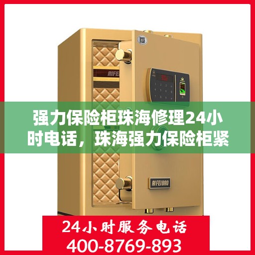 强力保险柜珠海修理24小时电话，珠海强力保险柜紧急维修服务热线全天候响应