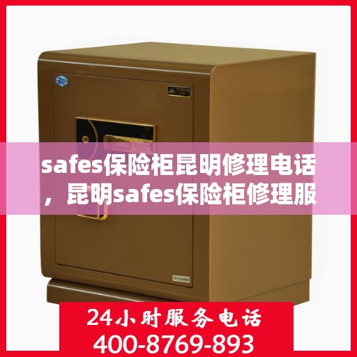 safes保险柜昆明修理电话，昆明safes保险柜修理服务热线