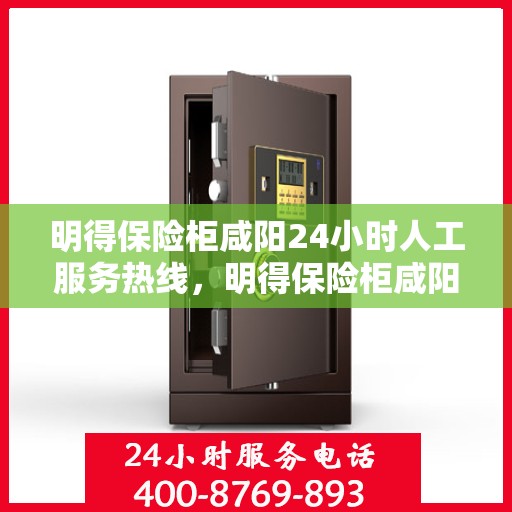 明得保险柜咸阳24小时人工服务热线，明得保险柜咸阳全天候人工服务热线，贴心保障，随时为您开启安全之门