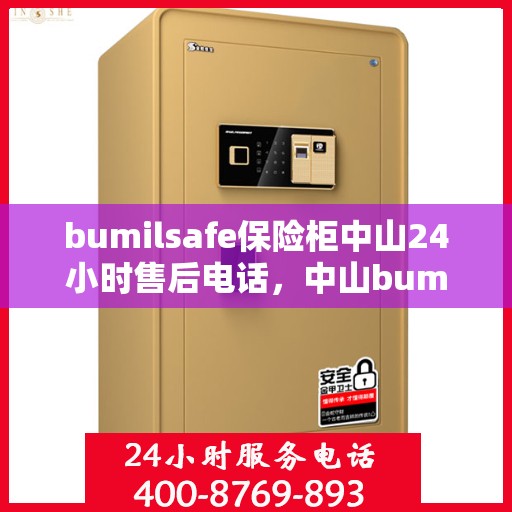 bumilsafe保险柜中山24小时售后电话，中山bumilsafe保险柜全天候售后电话，专业维修服务24小时不打烊