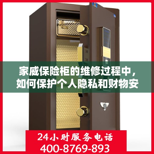 家威保险柜的维修过程中，如何保护个人隐私和财物安全？，家威保险柜维修，隐私保护与财物安全双重保障攻略