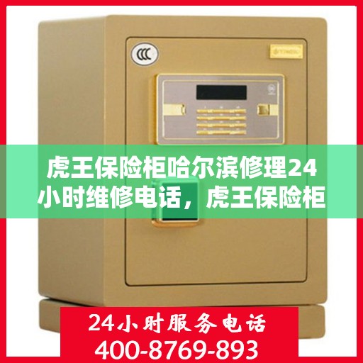 虎王保险柜哈尔滨修理24小时维修电话，虎王保险柜哈尔滨紧急维修热线全天候服务！