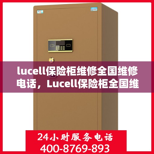 lucell保险柜维修全国维修电话，Lucell保险柜全国维修热线及专业维修服务指南