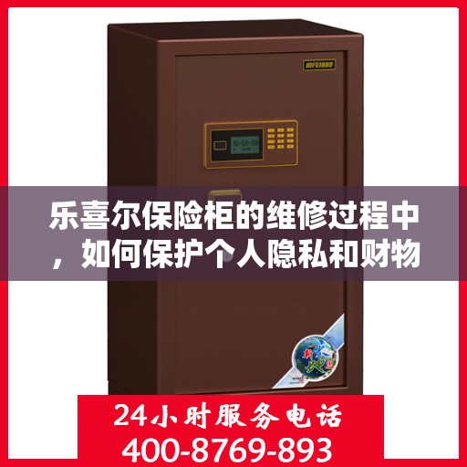 乐喜尔保险柜的维修过程中，如何保护个人隐私和财物安全？，乐喜尔保险柜维修，隐私与财物安全的双重保障攻略