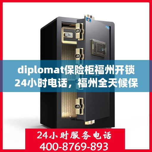 diplomat保险柜福州开锁24小时电话，福州全天候保险柜开锁热线，专业外交级安全服务