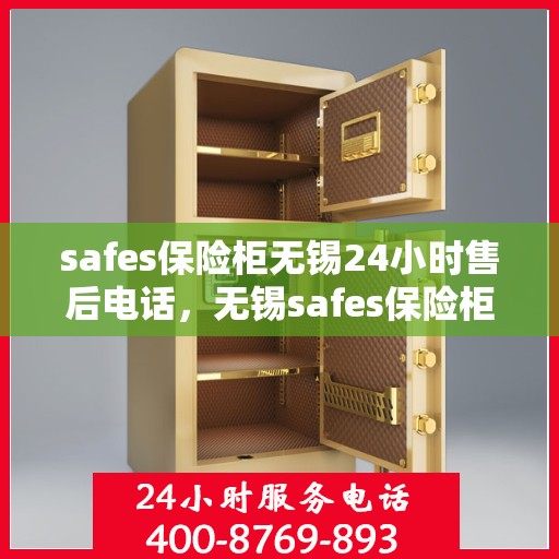 safes保险柜无锡24小时售后电话，无锡safes保险柜全天候售后热线，专业维修服务不打烊