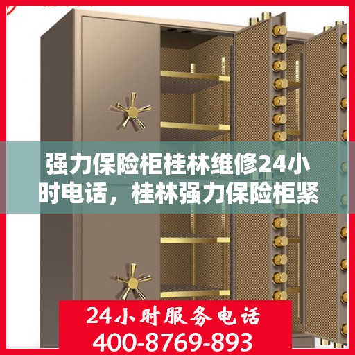 强力保险柜桂林维修24小时电话，桂林强力保险柜紧急维修服务热线全天候响应
