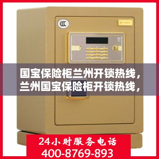 国宝保险柜兰州开锁热线，兰州国宝保险柜开锁热线，专业解锁服务，保障您的安全需求
