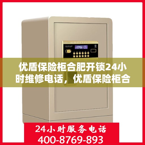 优盾保险柜合肥开锁24小时维修电话，优盾保险柜合肥全天候开锁维修服务热线