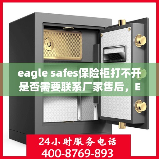eagle safes保险柜打不开是否需要联系厂家售后，Eagle Safes保险柜解锁难题，是否需要联系厂家售后？
