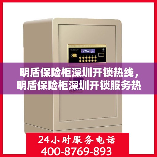 明盾保险柜深圳开锁热线，明盾保险柜深圳开锁服务热线，专业解锁，安全无忧