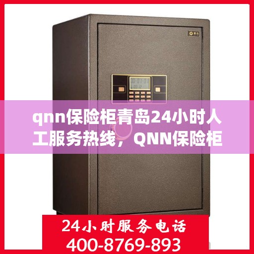 qnn保险柜青岛24小时人工服务热线，QNN保险柜青岛，全天候24小时人工服务热线，贴心保障您的安全需求