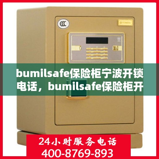 bumilsafe保险柜宁波开锁电话，bumilsafe保险柜开锁服务在宁波，一键解决您的锁事烦恼