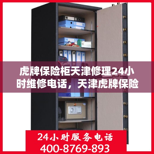 虎牌保险柜天津修理24小时维修电话，天津虎牌保险柜专业修理团队全天候服务，快速响应维修电话！