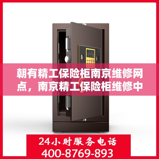 朝有精工保险柜南京维修网点，南京精工保险柜维修中心，专业维修服务，保障您的安全之选