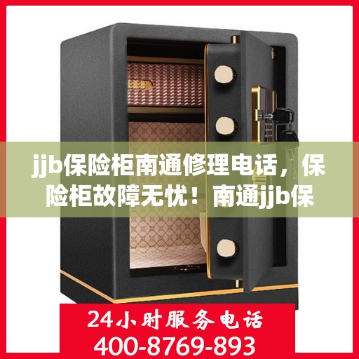jjb保险柜南通修理电话，保险柜故障无忧！南通jjb保险柜专业维修服务热线