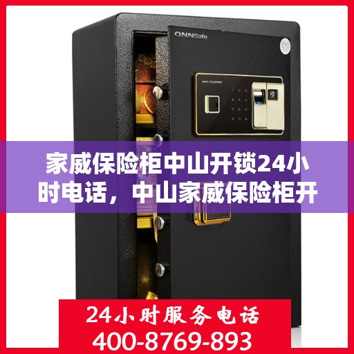 家威保险柜中山开锁24小时电话，中山家威保险柜开锁服务热线全天候响应